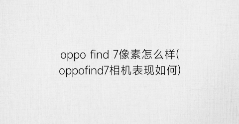 “oppofind7像素怎么样(oppofind7相机表现如何)